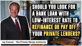 Should You Look For A Bank Loan With Low-interest Rate To Refinance Or Pay Off Your Private Lenders?