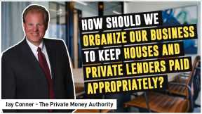 How Should We Organize Our Business To Keep Houses And Private Lenders Paid Appropriately?