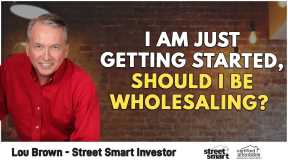 I Am Just Getting Started, Should I Be Wholesaling? | Street Smart Investor