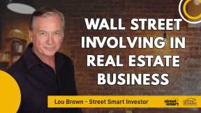 Wall Street Involving In Real Estate Business | Lou Brown - Street Smart Investor