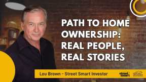 Path to Home Ownership: Real People, Real Stories | Lou Brown - Street Smart Investor