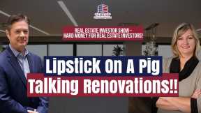 Lipstick On A Pig. Talking Renovations!! | REI Show - Hard Money for Real Estate Investors!