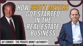 How Scott Meyers Got Started In The Real Estate Business w/ Jay Conner, The Private Money Authority