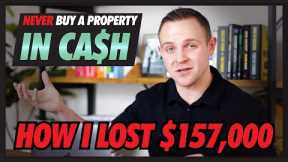 Never Buy a Property In CASH | HOW I LOST $157,000 | Real Estate Investing