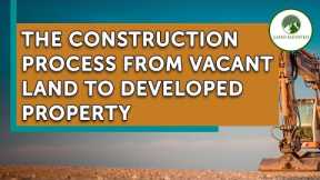 The Construction Process From Vacant Land to Developed Property