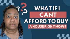 What if I cant afford to buy a house right now? - Buying a house in 2023