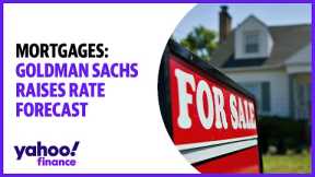 Mortgages: Goldman Sachs raises rate forecast