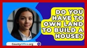 Do You Have To Own Land To Build A House? - CountyOffice.org