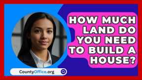 How Much Land Do You Need To Build A House? - CountyOffice.org